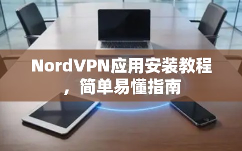 NordVPN应用安装教程,简单易懂指南 NordVPN应用安装教程,简单易懂指南