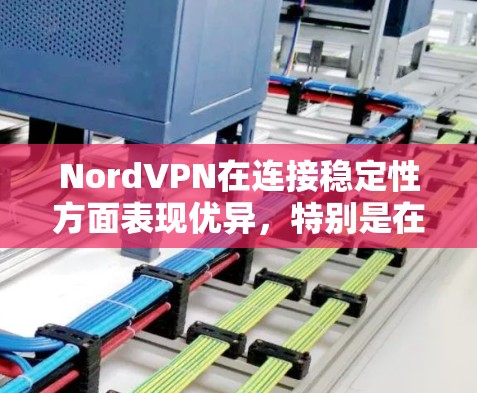 NordVPN在连接稳定性方面表现优异，特别是在服务器覆盖、技术支持和优化连接技术方面。以下是对NordVPN线路稳定性的详细分析
