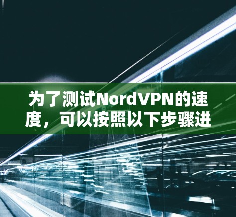 为了测试NordVPN的速度,可以按照以下步骤进行 为了测试NordVPN的速度,可以按照以下步骤进行