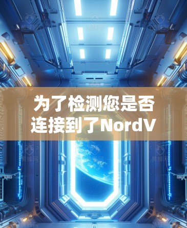 为了检测您是否连接到了NordVPN的服务器，您可以按照以下步骤进行操作