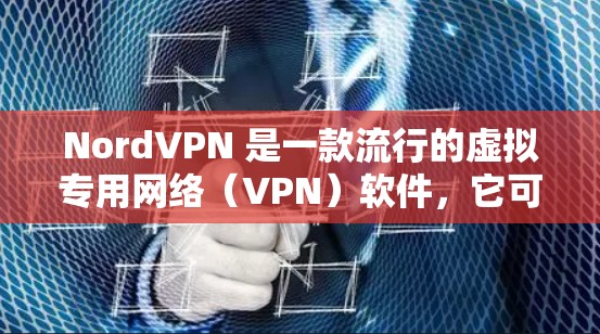 NordVPN 是一款流行的虚拟专用网络（VPN）软件，它可以帮助用户保护隐私、匿名上网和访问受限制的内容。以下是下载 NordVPN 的步骤