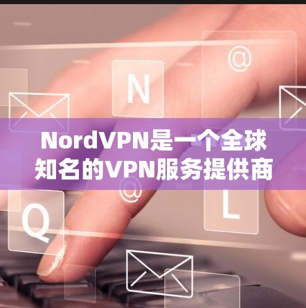 NordVPN是一个全球知名的VPN服务提供商，以其强大的安全性和广泛的服务器网络而闻名。以下是对NordVPN稳定线路体验的详细分析