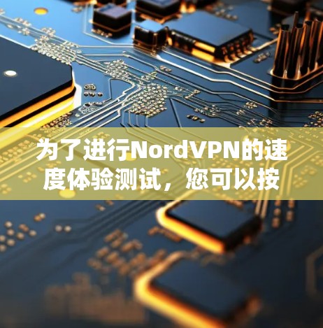 为了进行NordVPN的速度体验测试,您可以按照以下分步指南进行操作 为了进行NordVPN的速度体验测试,您可以按照以下分步指南进行操作