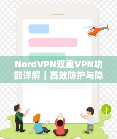NordVPN双重VPN功能详解|高效防护与隐私保护设置教程