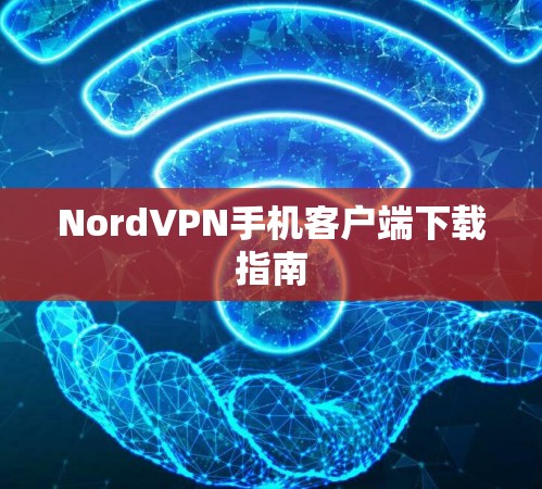 NordVPN手机客户端下载指南