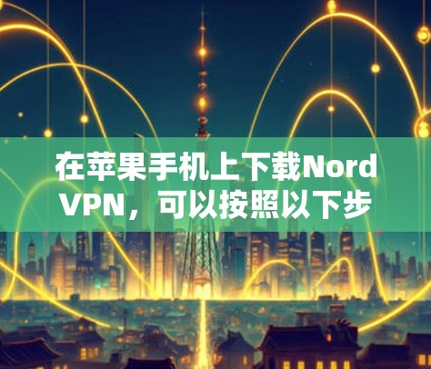 在苹果手机上下载NordVPN，可以按照以下步骤进行