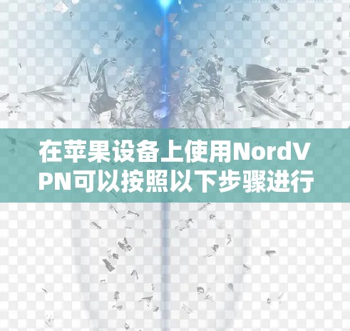 在苹果设备上使用NordVPN可以按照以下步骤进行