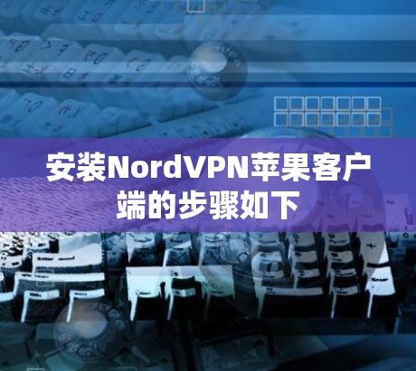 安装NordVPN苹果客户端的步骤如下 安装NordVPN苹果客户端的步骤如下
