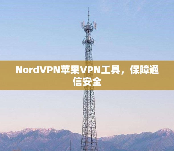 NordVPN苹果VPN工具，保障通信安全