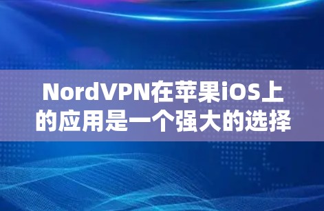 NordVPN在苹果iOS上的应用是一个强大的选择，适合需要高安全性和隐私保护的用户。以下是对该应用的详细分析和总结