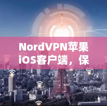 NordVPN苹果iOS客户端，保障通信安全的利器