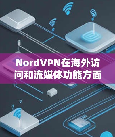 NordVPN在海外访问和流媒体功能方面表现优异，提供了强大的隐私保护和内容访问服务。以下是详细的分析