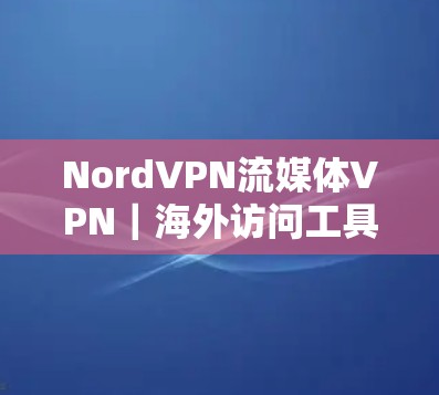 NordVPN流媒体VPN｜海外访问工具