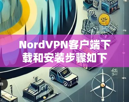 NordVPN客户端下载和安装步骤如下
