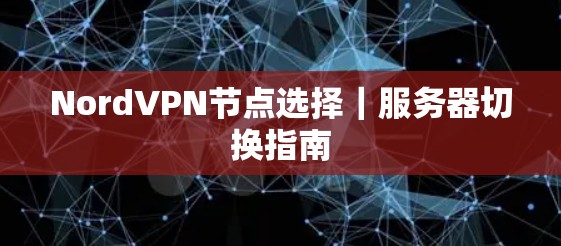 NordVPN节点选择|服务器切换指南