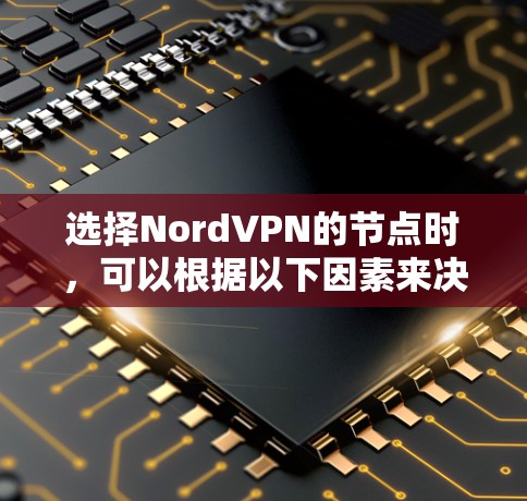 选择NordVPN的节点时，可以根据以下因素来决定最适合您的需求