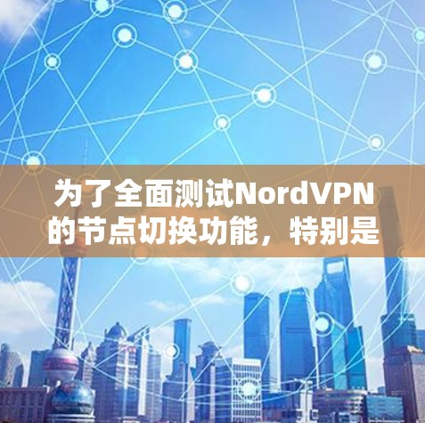 为了全面测试NordVPN的节点切换功能，特别是高速线路的性能，按照以下步骤进行