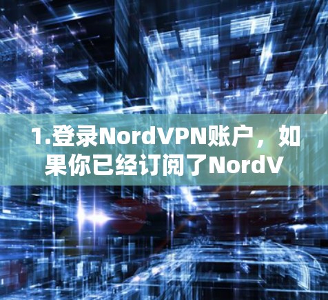 1.登录NordVPN账户，如果你已经订阅了NordVPN 的服务，你可以在他们的官网或客户端中查看详细的服务器位置信息，包括城市、国家和IP地址等