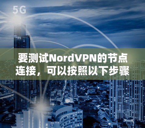 要测试NordVPN的节点连接,可以按照以下步骤进行