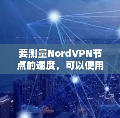 要测量NordVPN节点的速度,可以使用一些网络测速工具。以下是一些常用的工具和方法 要测量NordVPN节点的速度,可以使用一些网络测速工具。以下是一些常用的工具和方法