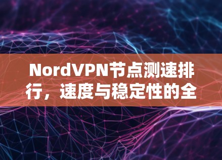 NordVPN节点测速排行，速度与稳定性的全面评测