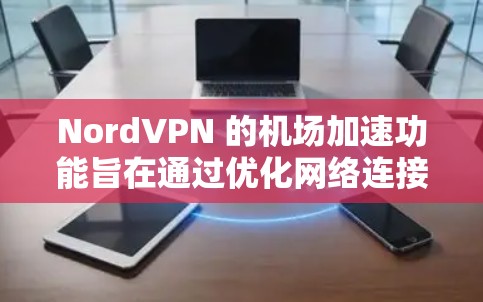 NordVPN 的机场加速功能旨在通过优化网络连接，减少延迟并提高速度，特别适用于在拥挤的公共场所如机场使用时。以下是对该功能的详细分析和使用建议