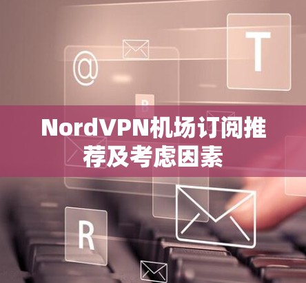 NordVPN机场订阅推荐及考虑因素 NordVPN机场订阅推荐及考虑因素