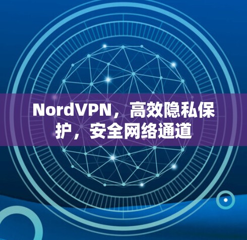 NordVPN，高效隐私保护，安全网络通道