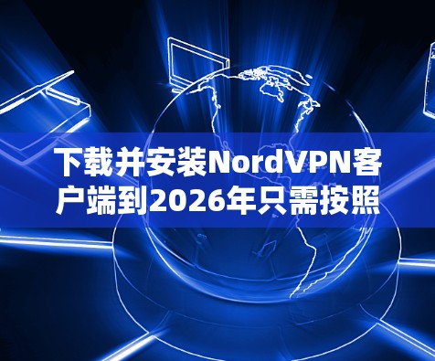 下载并安装NordVPN客户端到2026年只需按照以下步骤操作 下载并安装NordVPN客户端到2026年只需按照以下步骤操作