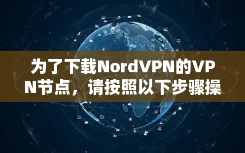 为了下载NordVPN的VPN节点,请按照以下步骤操作