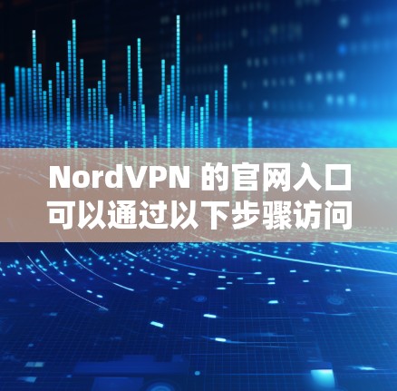 NordVPN 的官网入口可以通过以下步骤访问