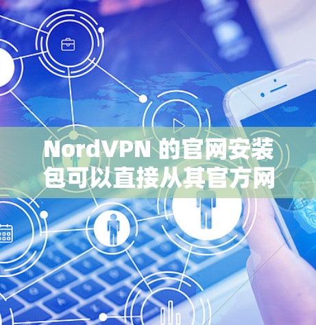NordVPN 的官网安装包可以直接从其官方网站下载。以下是详细的步骤