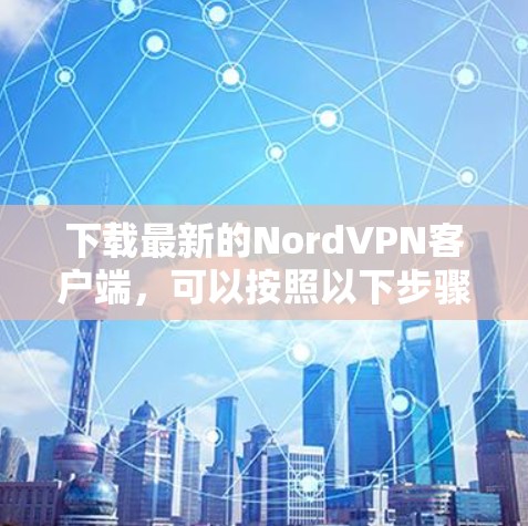 下载最新的NordVPN客户端,可以按照以下步骤进行 下载最新的NordVPN客户端,可以按照以下步骤进行