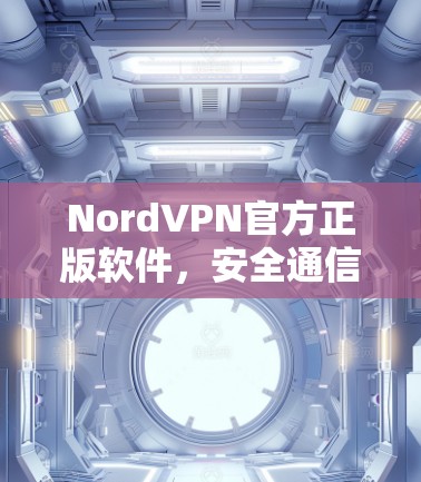 NordVPN官方正版软件,安全通信的最佳选择 NordVPN官方正版软件,安全通信的最佳选择