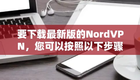 要下载最新版的NordVPN，您可以按照以下步骤操作