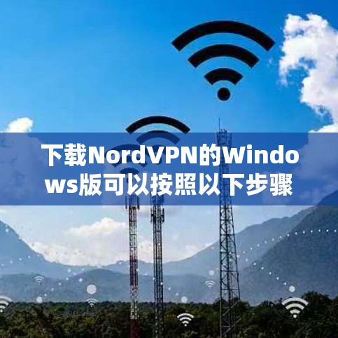 下载NordVPN的Windows版可以按照以下步骤进行