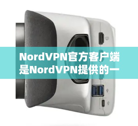 NordVPN官方客户端是NordVPN提供的一款VPN服务应用程序，用户可以通过该客户端连接到NordVPN的服务器，确保网络安全和隐私。以下是关于NordVPN官方客户端的一些详细信息和指导