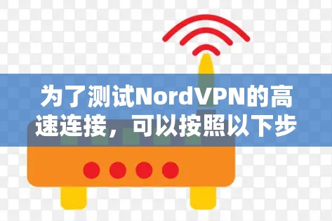 为了测试NordVPN的高速连接，可以按照以下步骤进行