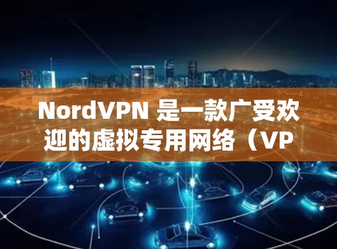 NordVPN 是一款广受欢迎的虚拟专用网络（VPN）服务提供商，旨在为用户提供安全、匿名和高速的网络连接。以下是关于如何下载 NordVPN 高速节点以及推荐 VPN 线路的详细指南