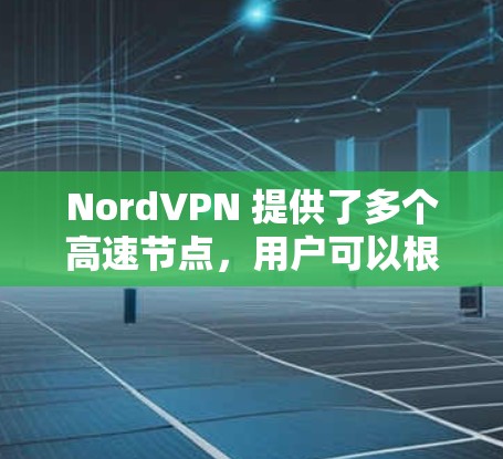 NordVPN 提供了多个高速节点，用户可以根据自己的需求选择最合适的服务器位置。以下是一些建议和步骤，帮助你找到最优的NordVPN节点