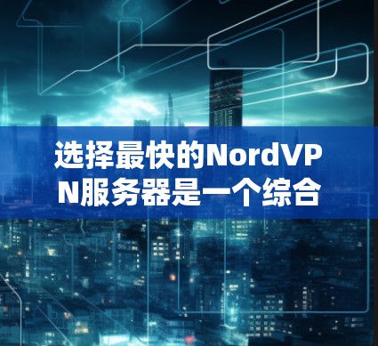 选择最快的NordVPN服务器是一个综合考量多个因素的过程。以下是分步骤的指南，帮助您快速找到最适合的服务器