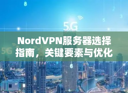 NordVPN服务器选择指南，关键要素与优化建议