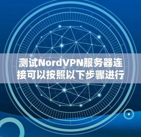 测试NordVPN服务器连接可以按照以下步骤进行 测试NordVPN服务器连接可以按照以下步骤进行