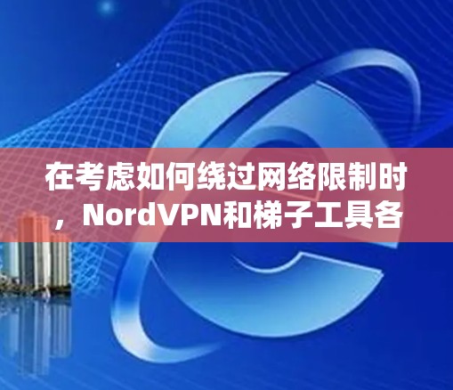 在考虑如何绕过网络限制时，NordVPN和梯子工具各有优劣，适用于不同的需求。以下是对两者的详细分析和建议