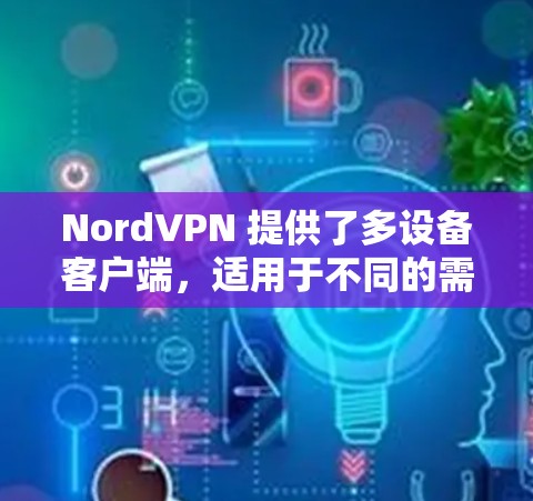 NordVPN 提供了多设备客户端，适用于不同的需求。以下是关于 NordVPN 多设备客户端的详细信息