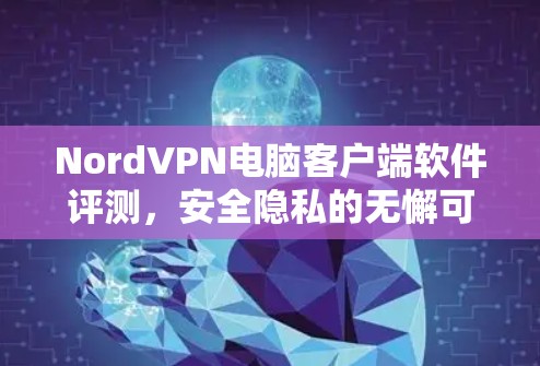 NordVPN电脑客户端软件评测，安全隐私的无懈可击解析
