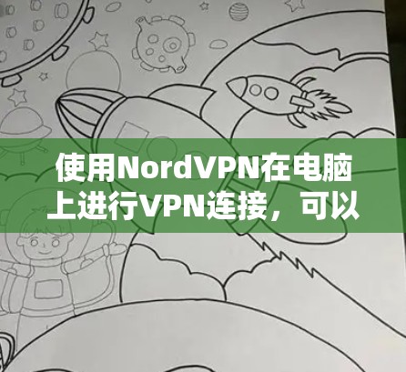 使用NordVPN在电脑上进行VPN连接，可以按照以下步骤操作