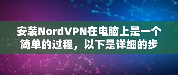 安装NordVPN在电脑上是一个简单的过程，以下是详细的步骤指南