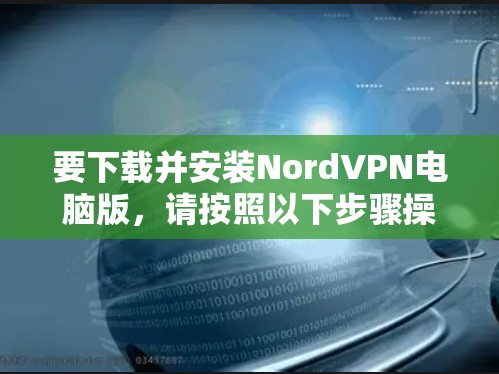 要下载并安装NordVPN电脑版，请按照以下步骤操作