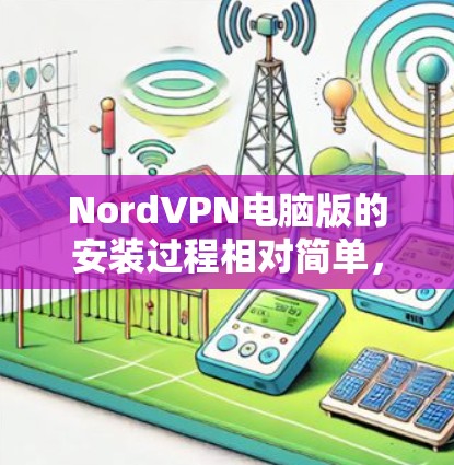 NordVPN电脑版的安装过程相对简单，以下是详细的步骤指南